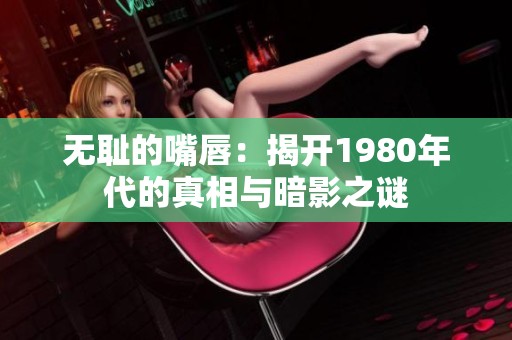 无耻的嘴唇：揭开1980年代的真相与暗影之谜