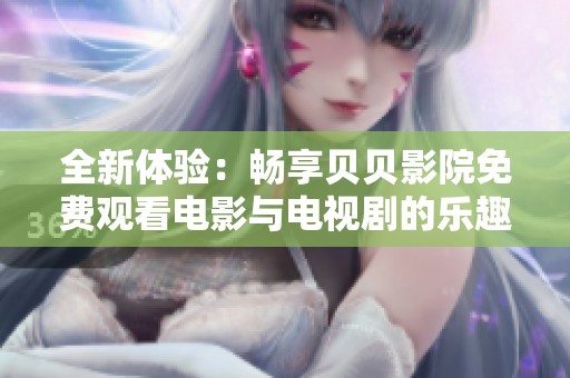 全新体验：畅享贝贝影院免费观看电影与电视剧的乐趣