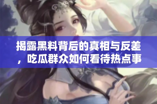 揭露黑料背后的真相与反差，吃瓜群众如何看待热点事件