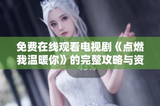 免费在线观看电视剧《点燃我温暖你》的完整攻略与资源分享