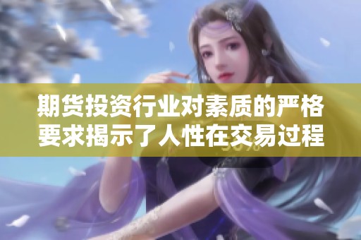 期货投资行业对素质的严格要求揭示了人性在交易过程中的阴暗面与挑战