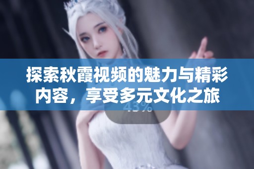 探索秋霞视频的魅力与精彩内容，享受多元文化之旅