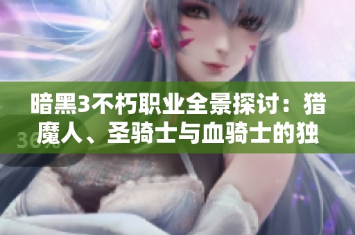 暗黑3不朽职业全景探讨：猎魔人、圣骑士与血骑士的独特魅力与玩法揭秘