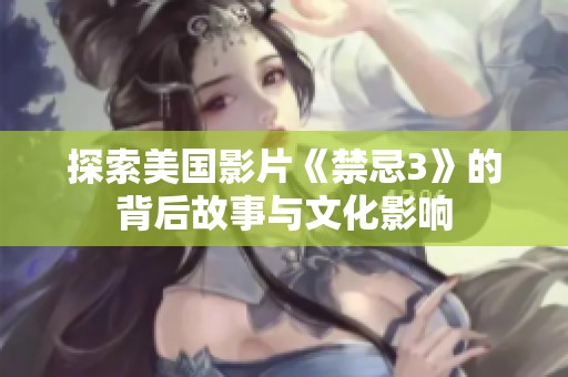 探索美国影片《禁忌3》的背后故事与文化影响