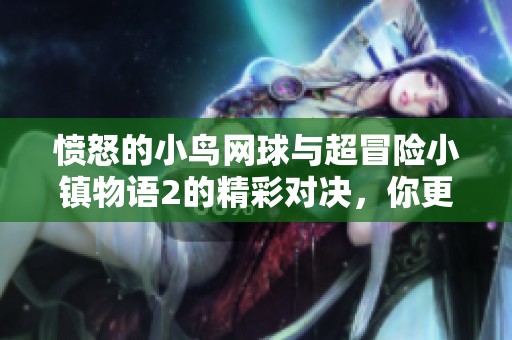愤怒的小鸟网球与超冒险小镇物语2的精彩对决，你更倾向哪个手游体验呢