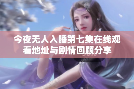 今夜无人入睡第七集在线观看地址与剧情回顾分享