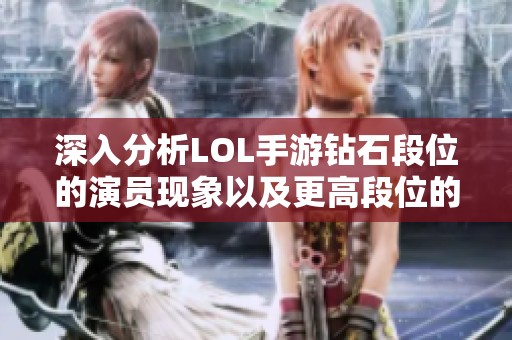 深入分析LOL手游钻石段位的演员现象以及更高段位的游戏公平性探讨