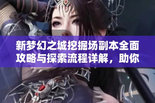 新梦幻之城挖掘场副本全面攻略与探索流程详解，助你轻松通关