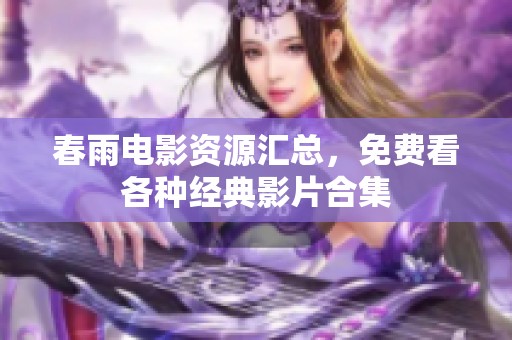 春雨电影资源汇总，免费看各种经典影片合集
