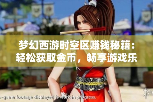 梦幻西游时空区赚钱秘籍：轻松获取金币，畅享游戏乐趣的最佳方法