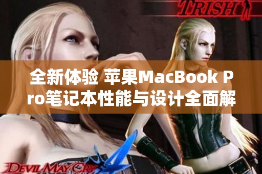 全新体验 苹果MacBook Pro笔记本性能与设计全面解析