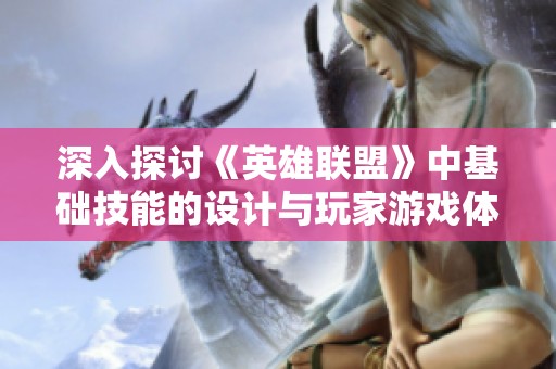 深入探讨《英雄联盟》中基础技能的设计与玩家游戏体验的密切关系分析