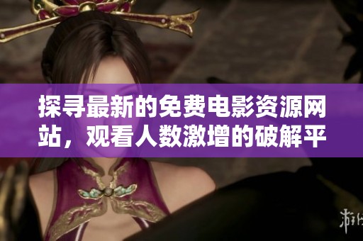 探寻最新的免费电影资源网站，观看人数激增的破解平台推荐