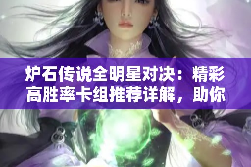 炉石传说全明星对决：精彩高胜率卡组推荐详解，助你在游戏中赢得胜利