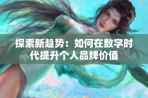 探索新趋势：如何在数字时代提升个人品牌价值