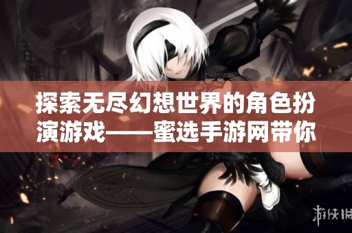 探索无尽幻想世界的角色扮演游戏——蜜选手游网带你触发内心深处的冒险体验