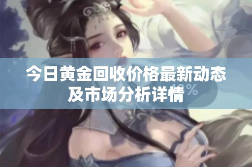 今日黄金回收价格最新动态及市场分析详情