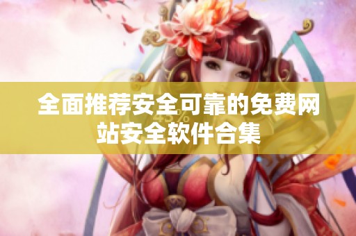 全面推荐安全可靠的免费网站安全软件合集