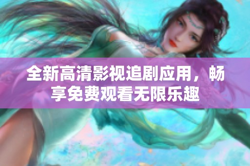 全新高清影视追剧应用，畅享免费观看无限乐趣