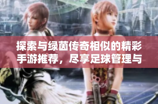 探索与绿茵传奇相似的精彩手游推荐，尽享足球管理与竞技乐趣的游戏合集