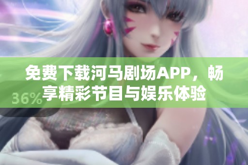 免费下载河马剧场APP，畅享精彩节目与娱乐体验