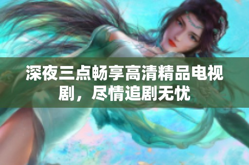深夜三点畅享高清精品电视剧，尽情追剧无忧