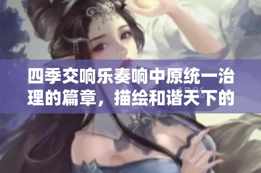 四季交响乐奏响中原统一治理的篇章，描绘和谐天下的美好画卷