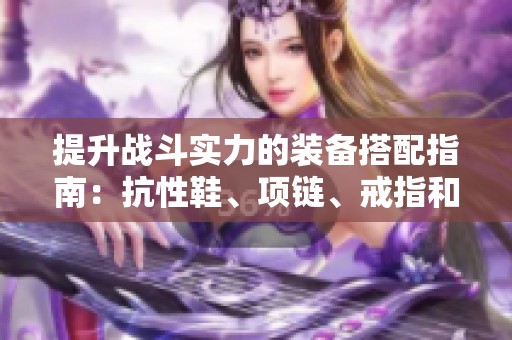 提升战斗实力的装备搭配指南：抗性鞋、项链、戒指和腰带的完美组合技巧