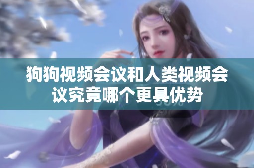 狗狗视频会议和人类视频会议究竟哪个更具优势