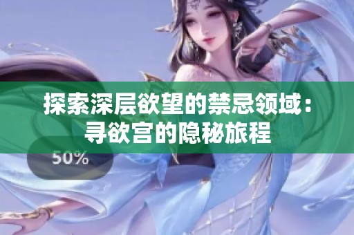 探索深层欲望的禁忌领域：寻欲宫的隐秘旅程