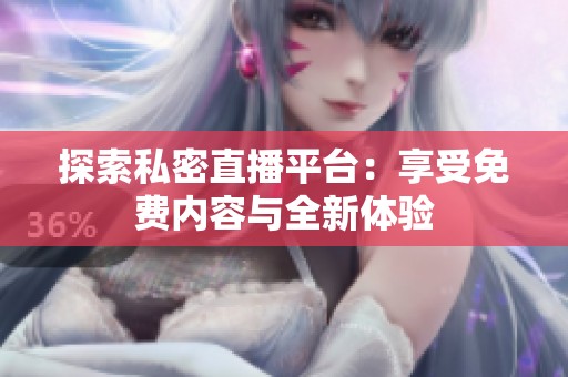 探索私密直播平台：享受免费内容与全新体验
