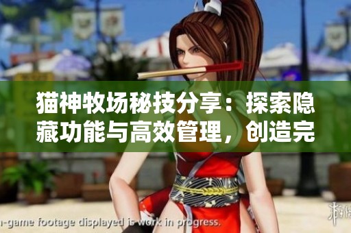 猫神牧场秘技分享：探索隐藏功能与高效管理，创造完美的猫咪乐园体验