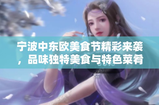 宁波中东欧美食节精彩来袭，品味独特美食与特色菜肴的完美盛宴
