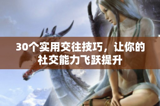 30个实用交往技巧，让你的社交能力飞跃提升