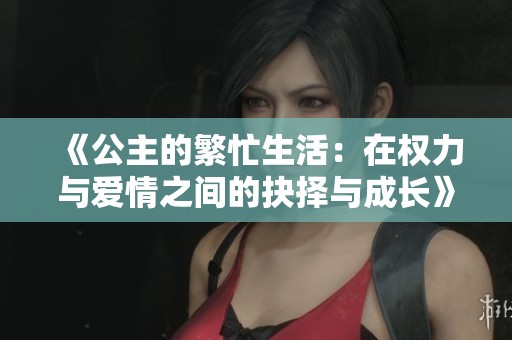 《公主的繁忙生活：在权力与爱情之间的抉择与成长》