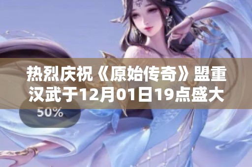 热烈庆祝《原始传奇》盟重汉武于12月01日19点盛大开启全新征程！