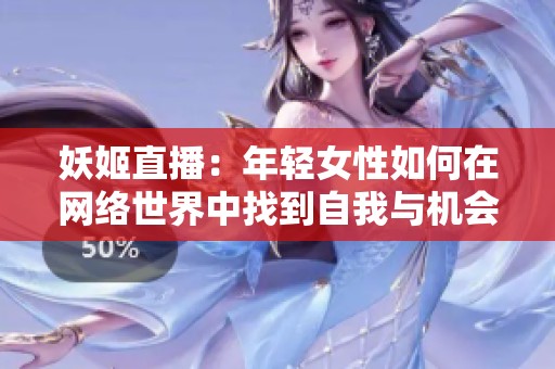 妖姬直播：年轻女性如何在网络世界中找到自我与机会