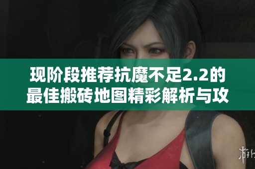 现阶段推荐抗魔不足2.2的最佳搬砖地图精彩解析与攻略分享