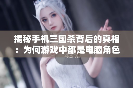 揭秘手机三国杀背后的真相：为何游戏中都是电脑角色的秘密分析