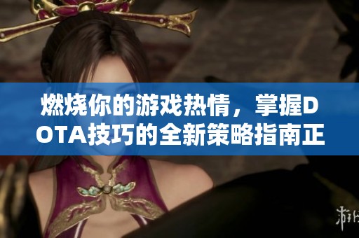 燃烧你的游戏热情，掌握DOTA技巧的全新策略指南正式上线！