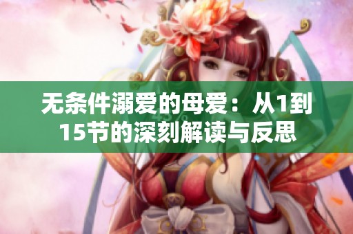 无条件溺爱的母爱：从1到15节的深刻解读与反思
