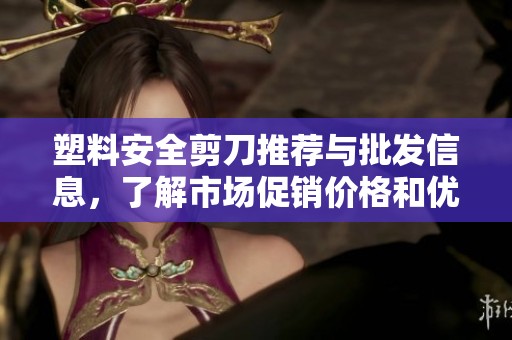 塑料安全剪刀推荐与批发信息，了解市场促销价格和优质产地货源
