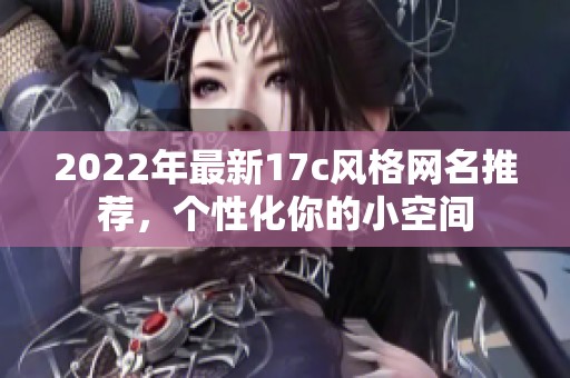 2022年最新17c风格网名推荐，个性化你的小空间