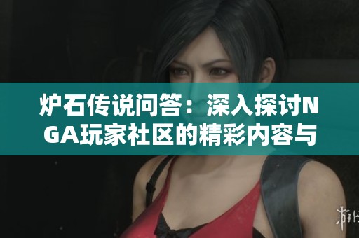 炉石传说问答：深入探讨NGA玩家社区的精彩内容与互动交流