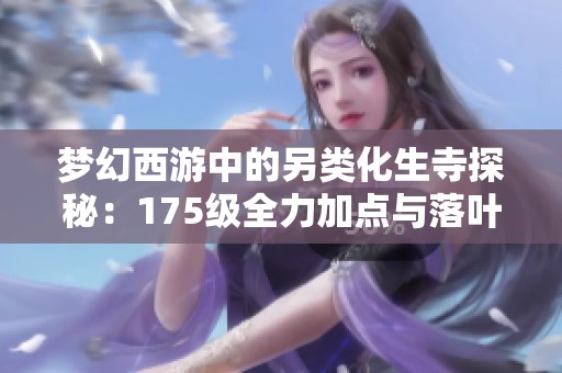 梦幻西游中的另类化生寺探秘：175级全力加点与落叶萧萧套的独特玩法分享