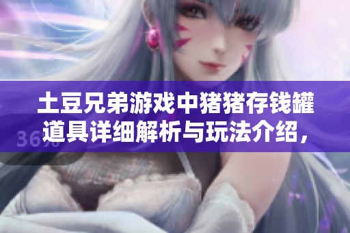 土豆兄弟游戏中猪猪存钱罐道具详细解析与玩法介绍，助你更好探索零六找游戏世界
