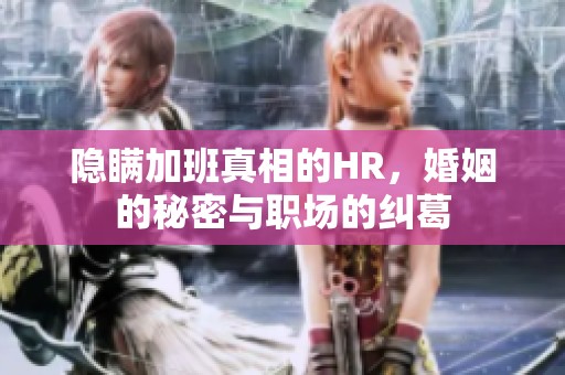 隐瞒加班真相的HR，婚姻的秘密与职场的纠葛