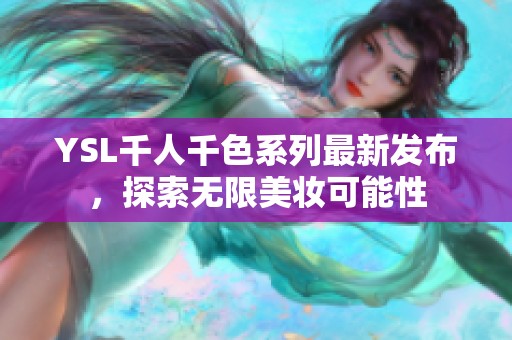 YSL千人千色系列最新发布，探索无限美妆可能性