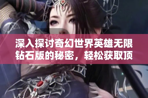 深入探讨奇幻世界英雄无限钻石版的秘密，轻松获取顶级装备的攻略与技巧