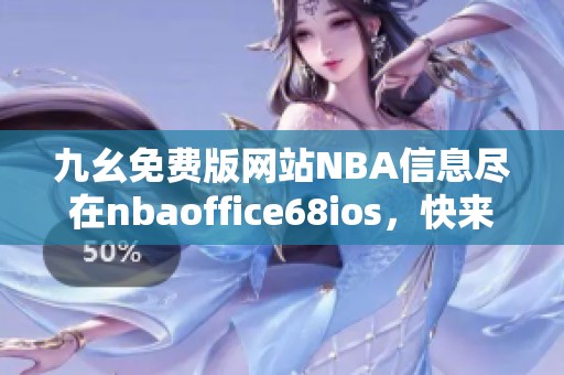 九幺免费版网站NBA信息尽在nbaoffice68ios，快来体验吧